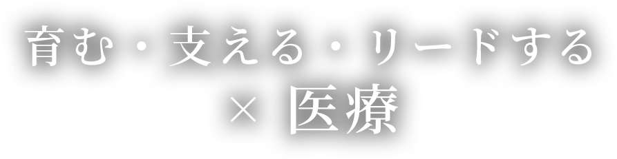 育む・支える・リードする× 医療